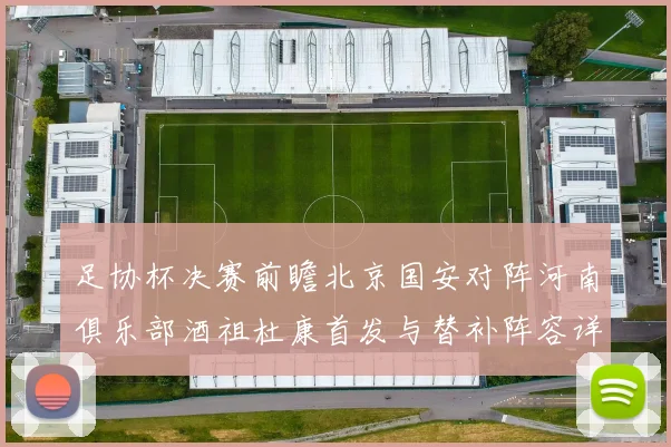 足协杯决赛前瞻北京国安对阵河南俱乐部酒祖杜康首发与替补阵容详解