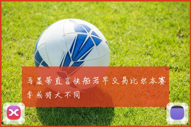 马盖蒂直言快船若早交易比尔本赛季或将大不同