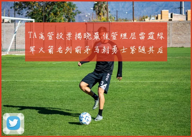 TA高管投票揭晓最佳管理层雷霆绿军火箭名列前茅马刺勇士紧随其后