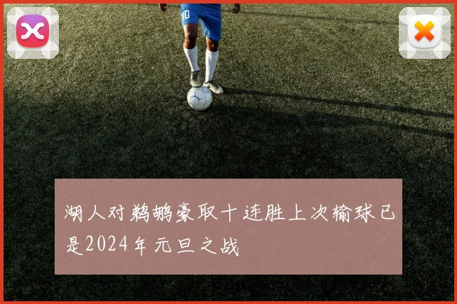 湖人对鹈鹕豪取十连胜上次输球已是2024年元旦之战