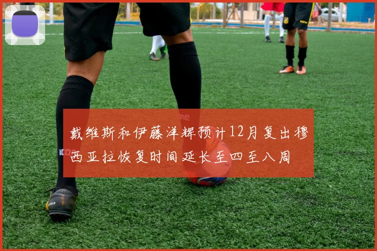 戴维斯和伊藤洋辉预计12月复出穆西亚拉恢复时间延长至四至八周