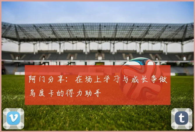 阿门分享：在场上学习与成长争做乌度卡的得力助手