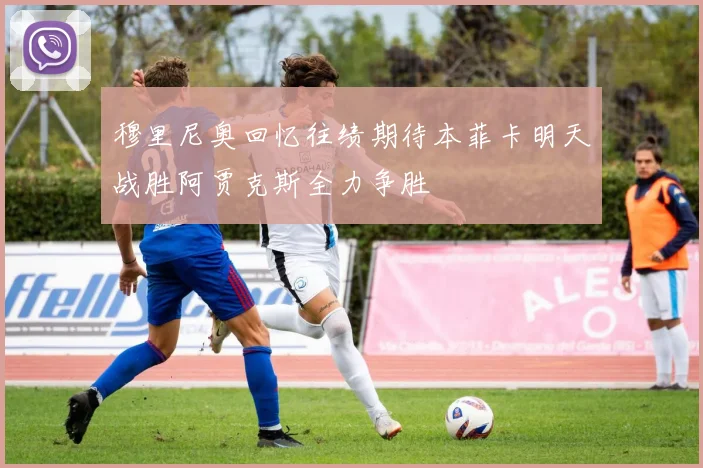 穆里尼奥回忆往绩期待本菲卡明天战胜阿贾克斯全力争胜