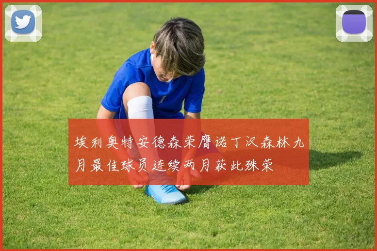 埃利奥特安德森荣膺诺丁汉森林九月最佳球员连续两月获此殊荣