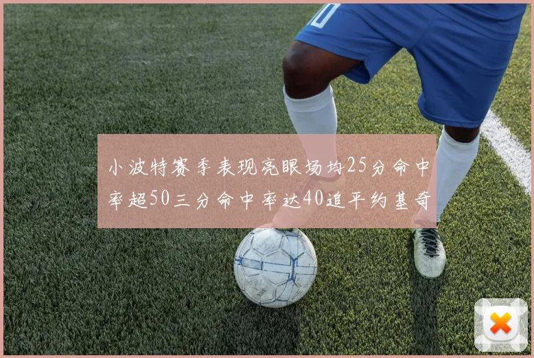 小波特赛季表现亮眼场均25分命中率超50三分命中率达40追平约基奇成耀眼新星