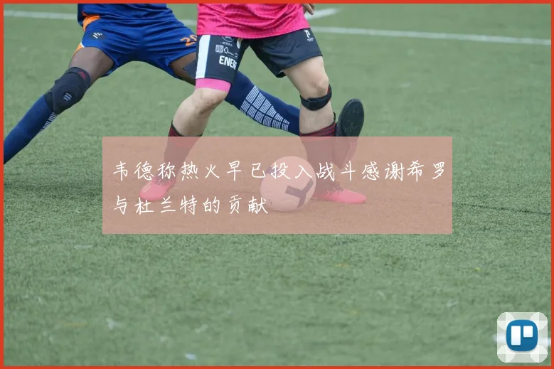 韦德称热火早已投入战斗感谢希罗与杜兰特的贡献