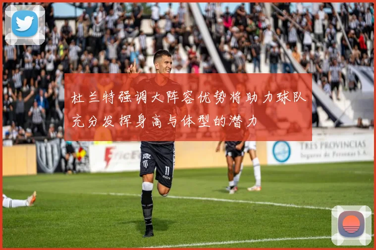 杜兰特强调大阵容优势将助力球队充分发挥身高与体型的潜力