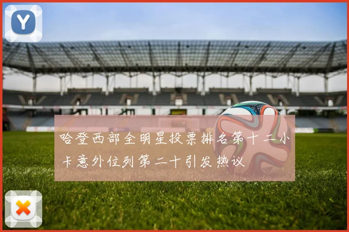 哈登西部全明星投票排名第十二小卡意外位列第二十引发热议