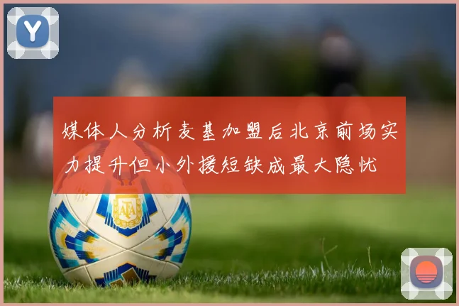 媒体人分析麦基加盟后北京前场实力提升但小外援短缺成最大隐忧