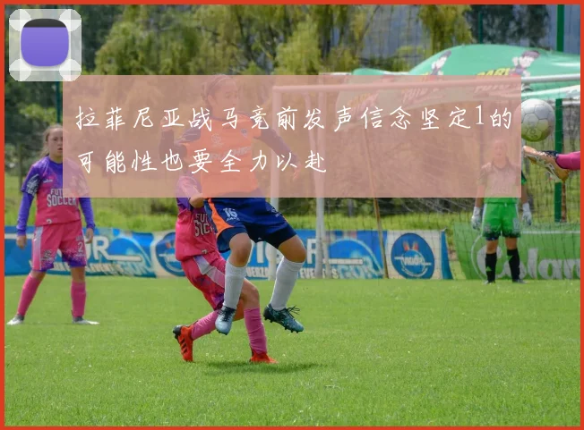 拉菲尼亚战马竞前发声信念坚定1的可能性也要全力以赴