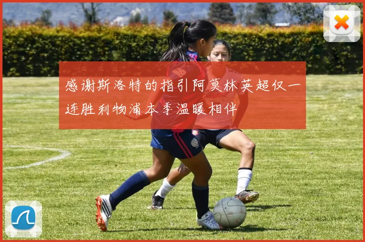 感谢斯洛特的指引阿莫林英超仅一连胜利物浦本季温暖相伴