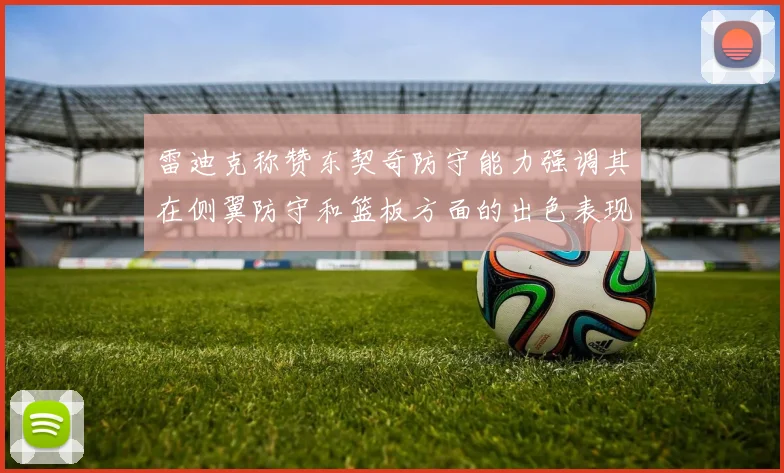 雷迪克称赞东契奇防守能力强调其在侧翼防守和篮板方面的出色表现