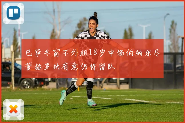 巴萨冬窗不外租18岁中场伯纳尔尽管赫罗纳有意仍将留队