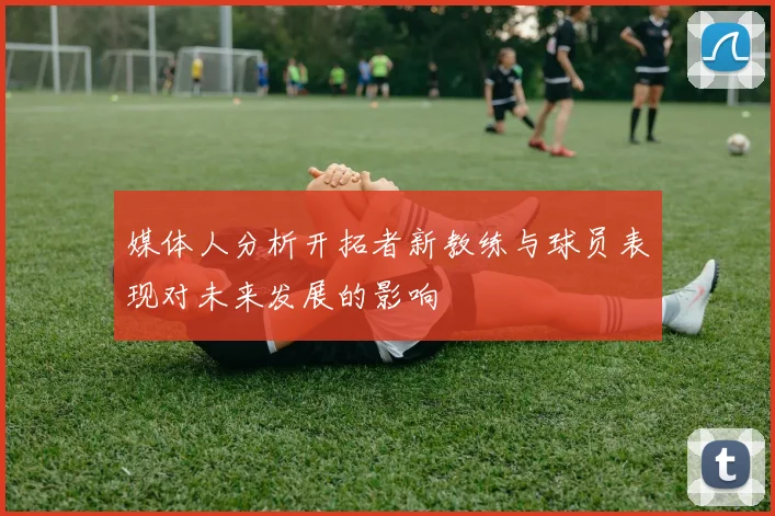 媒体人分析开拓者新教练与球员表现对未来发展的影响