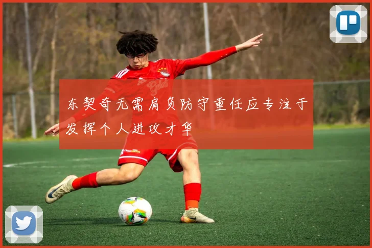 东契奇无需肩负防守重任应专注于发挥个人进攻才华