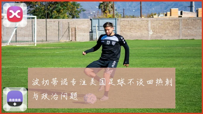 波切蒂诺专注美国足球不谈回热刺与政治问题