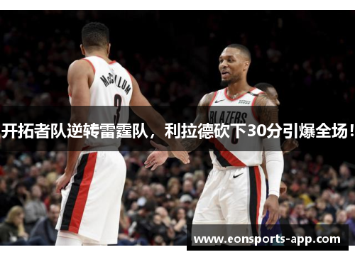 开拓者队逆转雷霆队，利拉德砍下30分引爆全场！