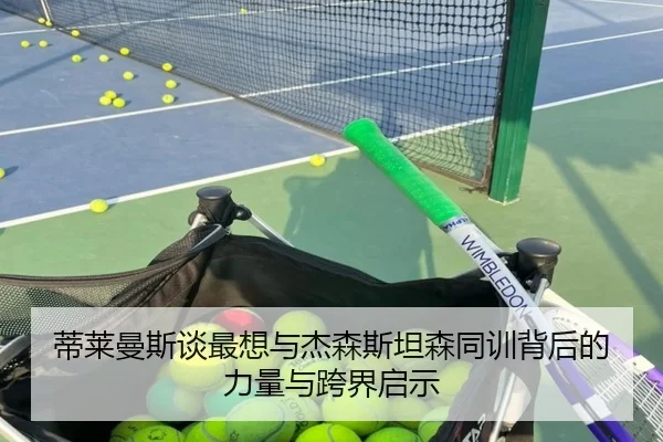 蒂莱曼斯谈最想与杰森斯坦森同训背后的力量与跨界启示（eonsports）