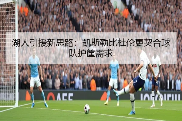 湖人引援新思路：凯斯勒比杜伦更契合球队护筐需求（eonsports）
