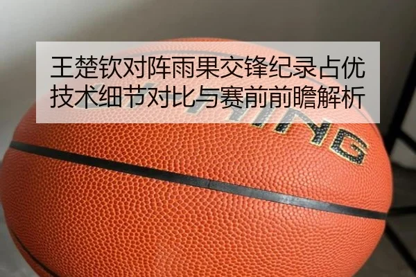 王楚钦对阵雨果交锋纪录占优 技术细节对比与赛前前瞻解析 - eonsports